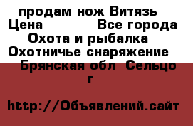 продам нож Витязь › Цена ­ 3 600 - Все города Охота и рыбалка » Охотничье снаряжение   . Брянская обл.,Сельцо г.